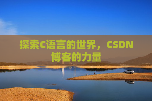 探索C语言的世界,CSDN博客的力量 探索C语言的世界,CSDN博客的力量